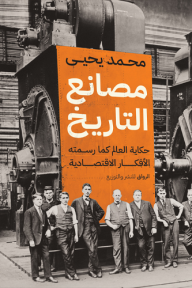 مصانع التاريخ : حكاية العالم كما رسمته الأفكار الاقتصادية